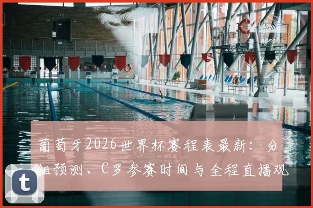 葡萄牙2026世界杯赛程表最新:分组预测、C罗参赛时间与全程直播观看指南