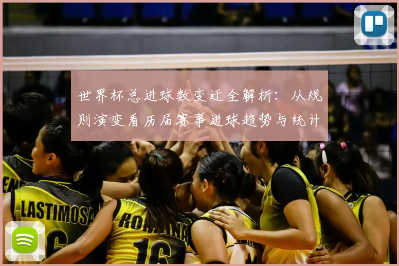 世界杯总进球数变迁全解析：从规则演变看历届赛事进球趋势与统计